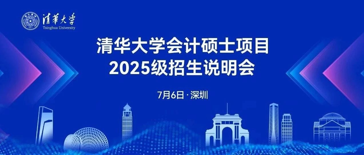 7月6日深圳｜清華大學會計碩士項目2025級招生系列活動