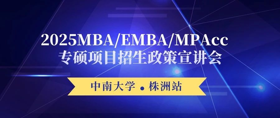 【株洲站】中南大學2025MBA/EMBA/MPAcc專碩項目招生政策宣講會